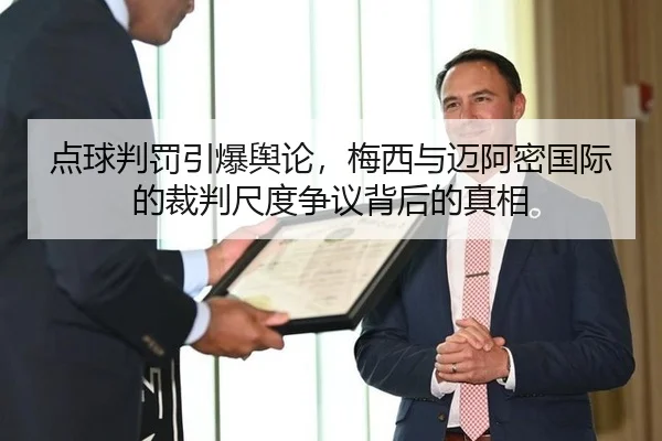 点球判罚引爆舆论，梅西与迈阿密国际的裁判尺度争议背后的真相