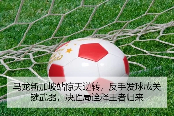 马龙新加坡站惊天逆转，反手发球成关键武器，决胜局诠释王者归来