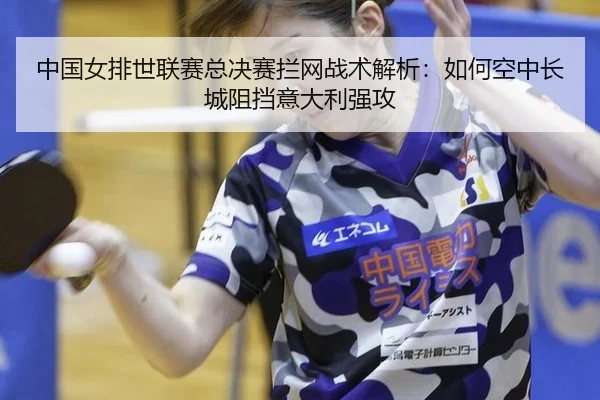 中国女排世联赛总决赛拦网战术解析：如何空中长城阻挡意大利强攻