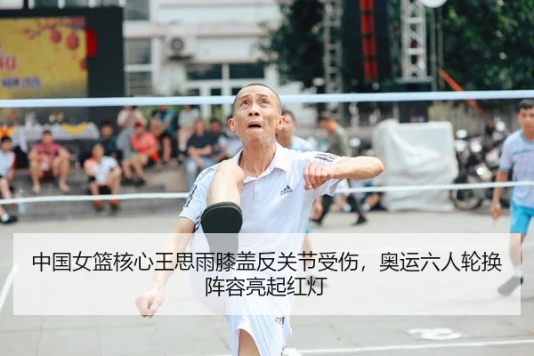 中国女篮核心王思雨膝盖反关节受伤，奥运六人轮换阵容亮起红灯 - Leyu