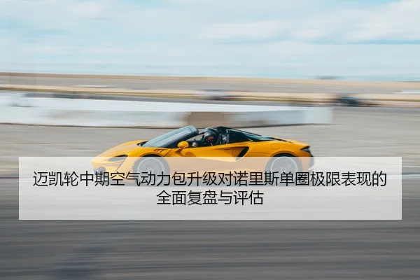 迈凯轮中期空气动力包升级对诺里斯单圈极限表现的全面复盘与评估 - Leyu
